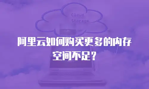 阿里云如何购买更多的内存空间不足？