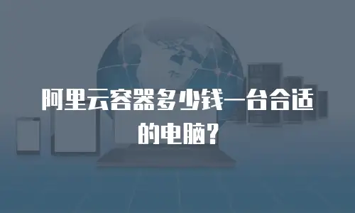 阿里云容器多少钱一台合适的电脑？