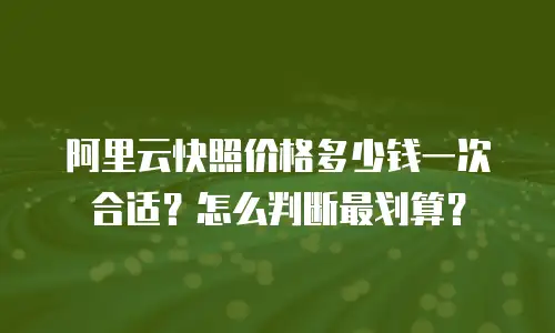 阿里云快照价格多少钱一次合适？怎么判断最划算？