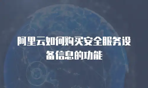 阿里云如何购买安全服务设备信息的功能