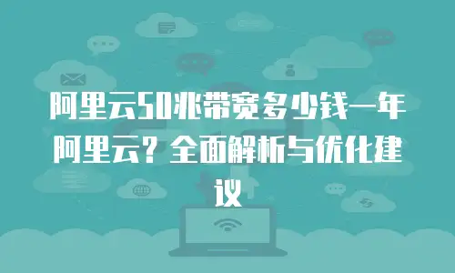 阿里云50兆带宽多少钱一年阿里云？全面解析与优化建议