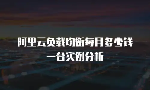 阿里云负载均衡每月多少钱一台实例分析