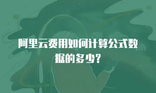 阿里云费用如何计算公式数据的多少？