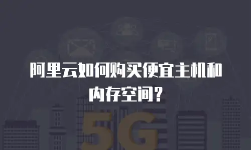 阿里云如何购买便宜主机和内存空间？