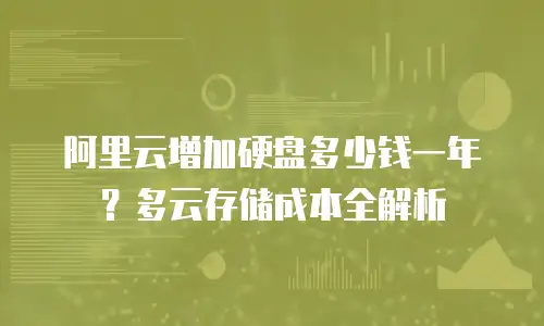 阿里云增加硬盘多少钱一年？多云存储成本全解析