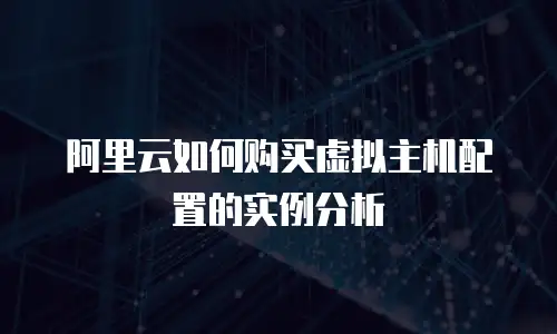 阿里云如何购买虚拟主机配置的实例分析