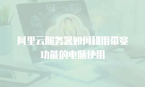 阿里云服务器如何租用带宽功能的电脑使用