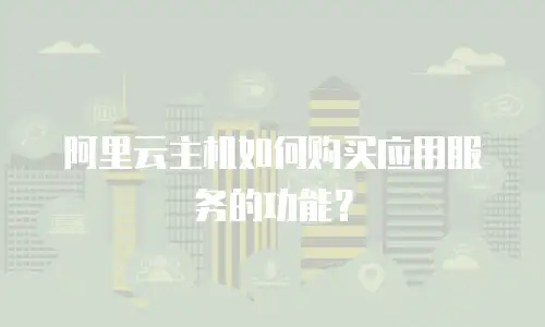 阿里云主机如何购买应用服务的功能？