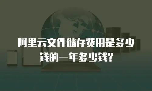 阿里云文件储存费用是多少钱的一年多少钱？