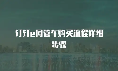 钉钉e网管车购买流程详细步骤