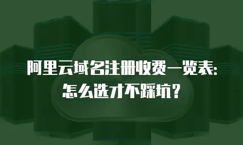 阿里云域名注册收费一览表：怎么选才不踩坑？