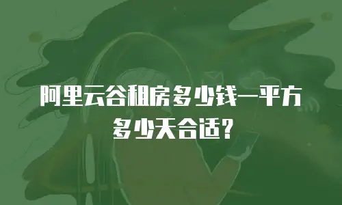 阿里云谷租房多少钱一平方多少天合适？