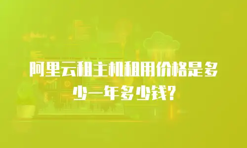 阿里云租主机租用价格是多少一年多少钱？