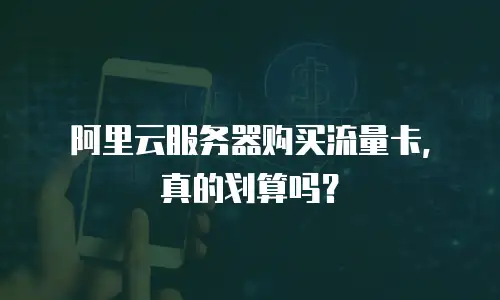 阿里云服务器购买流量卡，真的划算吗？