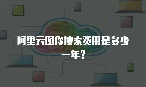 阿里云图像搜索费用是多少一年？