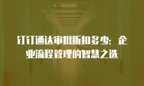 钉钉通达审批折扣多少：企业流程管理的智慧之选