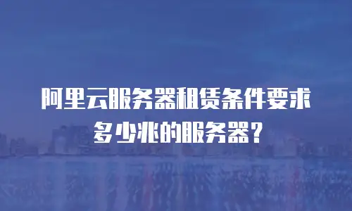 阿里云服务器租赁条件要求多少兆的服务器？