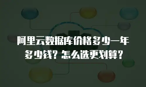 阿里云数据库价格多少一年多少钱？怎么选更划算？