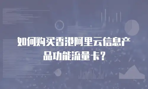如何购买香港阿里云信息产品功能流量卡？