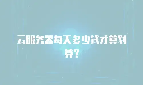 云服务器每天多少钱才算划算？