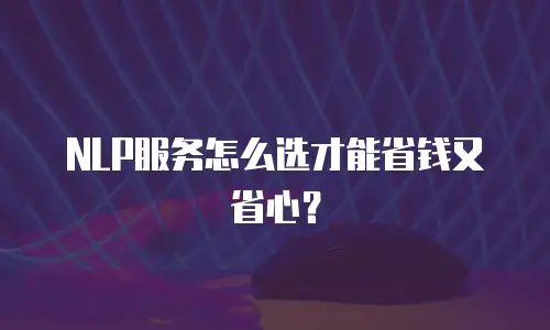 NLP服务怎么选才能省钱又省心？