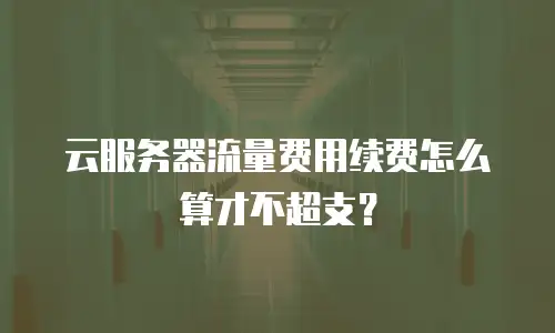 云服务器流量费用续费怎么算才不超支？
