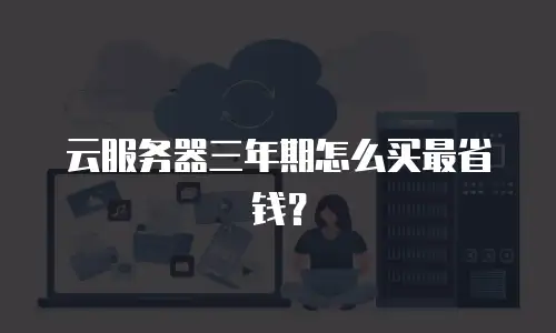 云服务器三年期怎么买最省钱？