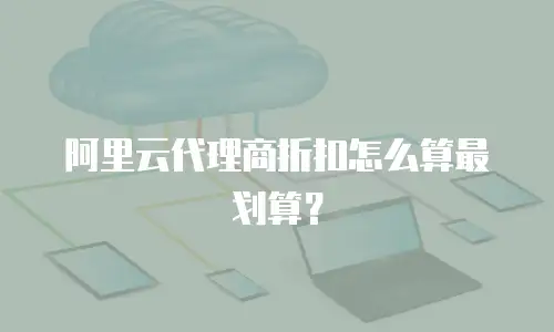 阿里云代理商折扣怎么算最划算？