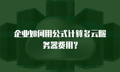 企业如何用公式计算多云服务器费用？