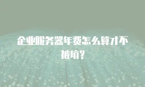 企业服务器年费怎么算才不被坑？