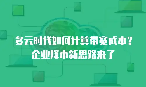 多云时代如何计算带宽成本？企业降本新思路来了