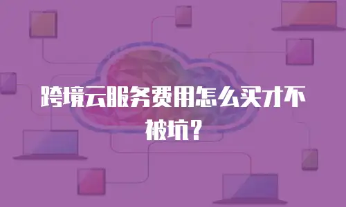 跨境云服务费用怎么买才不被坑？