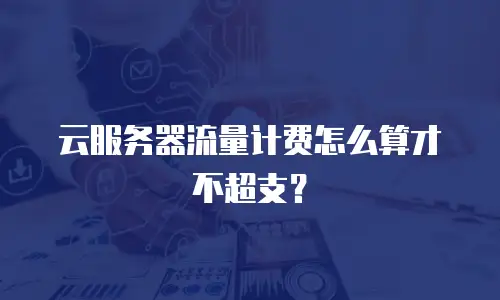 云服务器流量计费怎么算才不超支？