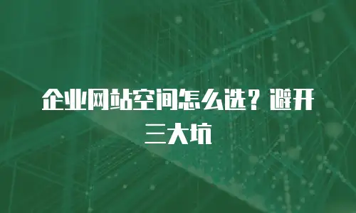 企业网站空间怎么选？避开三大坑