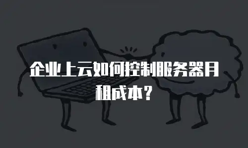 企业上云如何控制服务器月租成本？