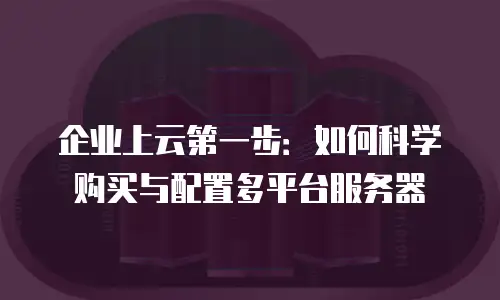 企业上云第一步：如何科学购买与配置多平台服务器
