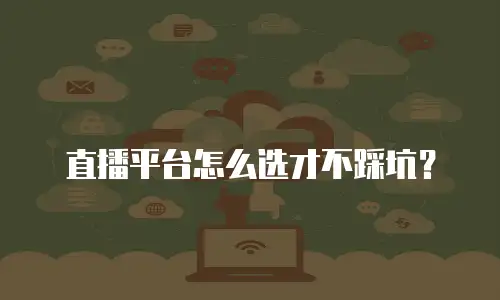 直播平台怎么选才不踩坑？