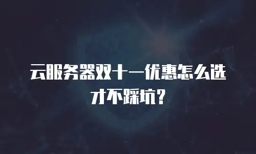 云服务器双十一优惠怎么选才不踩坑？