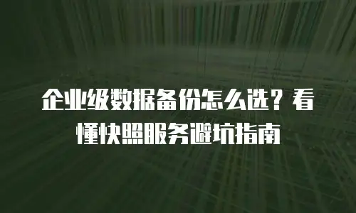 企业级数据备份怎么选？看懂快照服务避坑指南