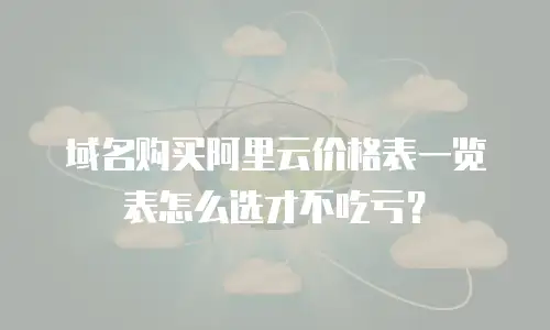 域名购买阿里云价格表一览表怎么选才不吃亏？