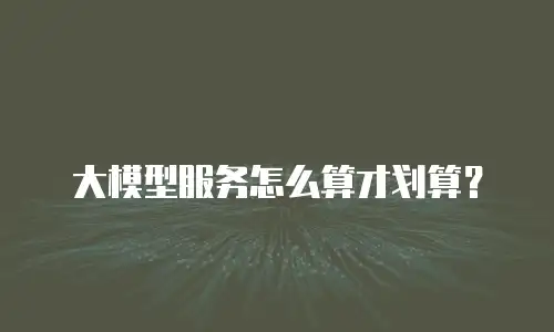 大模型服务怎么算才划算？