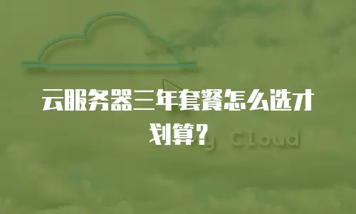 云服务器三年套餐怎么选才划算？