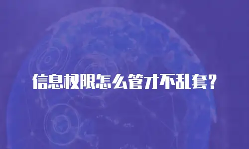 信息权限怎么管才不乱套？