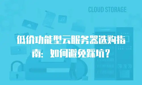 低价功能型云服务器选购指南：如何避免踩坑？