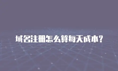 域名注册怎么算每天成本？