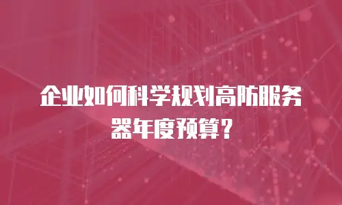 企业如何科学规划高防服务器年度预算？