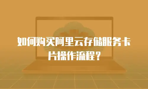 如何购买阿里云存储服务卡片操作流程？