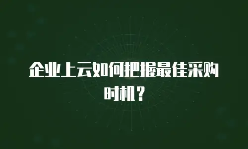 企业上云如何把握最佳采购时机？