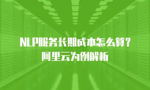 NLP服务长期成本怎么算？阿里云为例解析