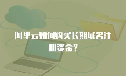 阿里云如何购买长期域名注册资金？